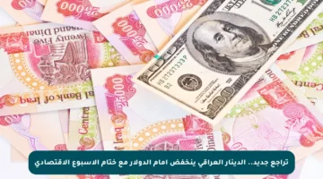 تراجع جديد.. الدينار العراقي ينخفض أمام الدولار مع ختام الأسبوع الاقتصادي